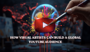 How Visual Artists Can Build a Global YouTube Audience